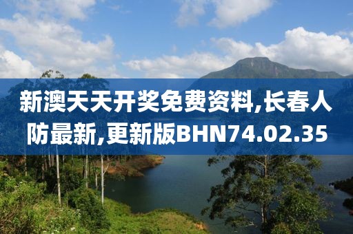 新澳天天开奖免费资料,长春人防最新,更新版BHN74.02.35