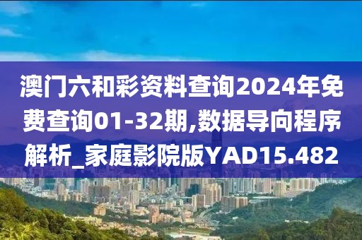 澳门六和彩资料查询2024年免费查询01-32期,数据导向程序解析_家庭影院版YAD15.482