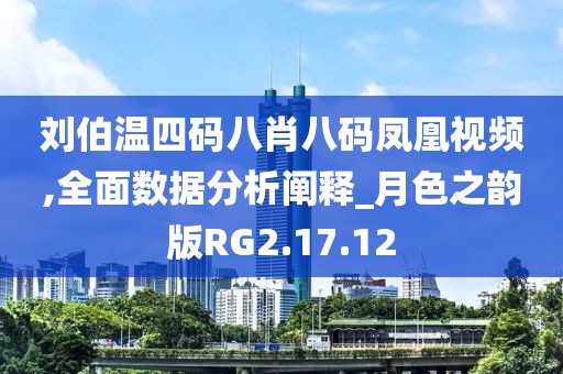 刘伯温四码八肖八码凤凰视频,全面数据分析阐释_月色之韵版RG2.17.12
