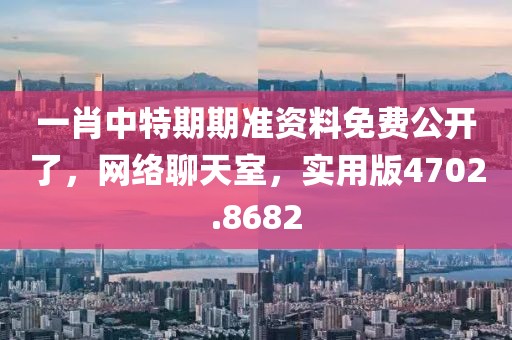一肖中特期期准资料免费公开了，网络聊天室，实用版4702.8682