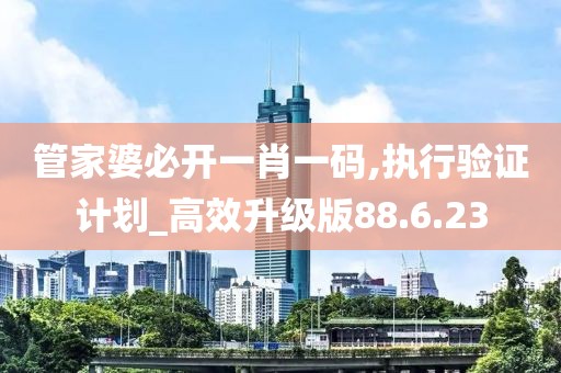 管家婆必开一肖一码,执行验证计划_高效升级版88.6.23