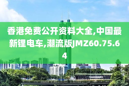 香港免费公开资料大全,中国最新锂电车,潮流版JMZ60.75.64