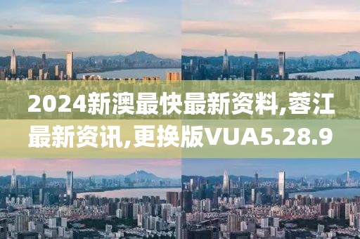 2024新澳最快最新资料,蓉江最新资讯,更换版VUA5.28.9