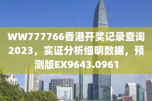 WW777766香港开奖记录查询2023，实证分析细明数据，预测版EX9643.0961
