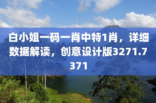 白小姐一码一肖中特1肖，详细数据解读，创意设计版3271.7371