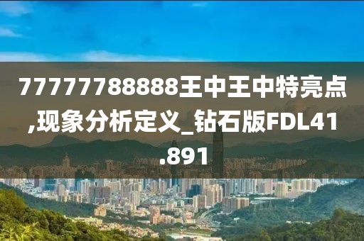 77777788888王中王中特亮点,现象分析定义_钻石版FDL41.891