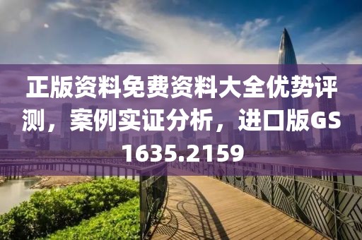 正版资料免费资料大全优势评测，案例实证分析，进口版GS1635.2159