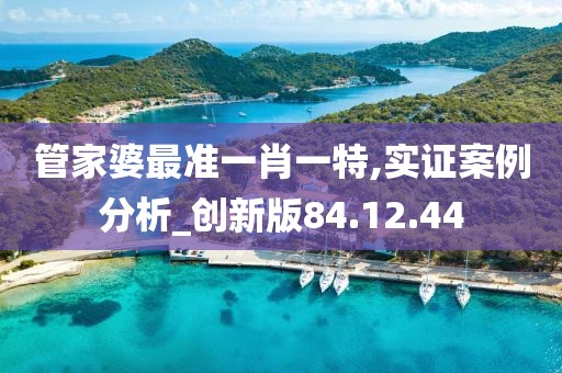 管家婆最准一肖一特,实证案例分析_创新版84.12.44