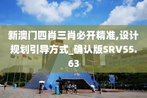 新澳门四肖三肖必开精准,设计规划引导方式_确认版SRV55.63