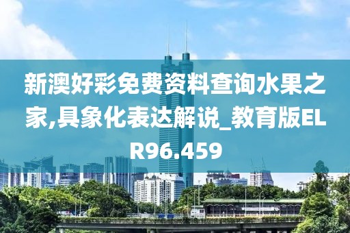 新澳好彩免费资料查询水果之家,具象化表达解说_教育版ELR96.459