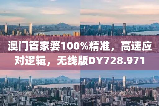 澳门管家婆100%精准，高速应对逻辑，无线版DY728.971