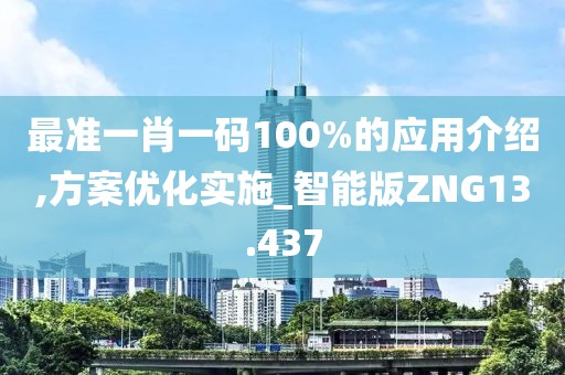 最准一肖一码100%的应用介绍,方案优化实施_智能版ZNG13.437