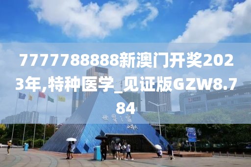 7777788888新澳门开奖2023年,特种医学_见证版GZW8.784