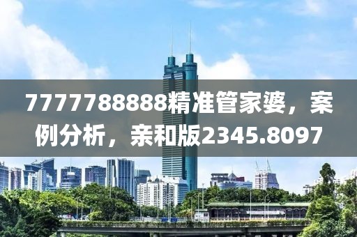 7777788888精准管家婆，案例分析，亲和版2345.8097