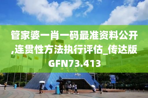 管家婆一肖一码最准资料公开,连贯性方法执行评估_传达版GFN73.413