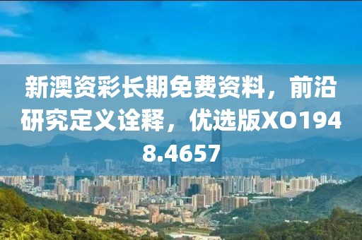 新澳资彩长期免费资料，前沿研究定义诠释，优选版XO1948.4657