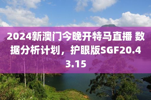2024新澳门今晚开特马直播 数据分析计划，护眼版SGF20.43.15