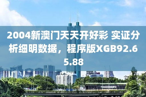 2004新澳门天天开好彩 实证分析细明数据，程序版XGB92.65.88