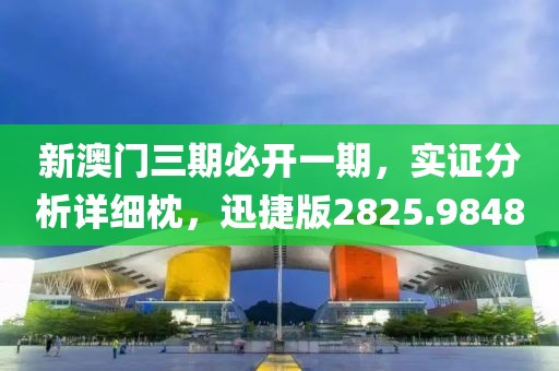 新澳门三期必开一期，实证分析详细枕，迅捷版2825.9848
