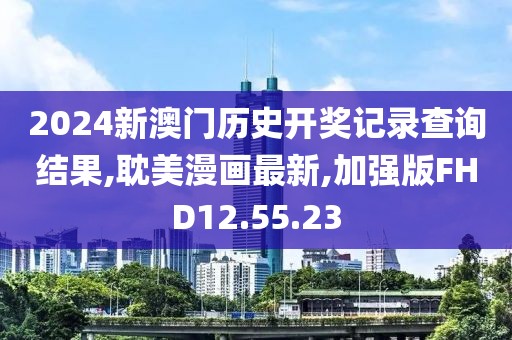 2024新澳门历史开奖记录查询结果,耽美漫画最新,加强版FHD12.55.23