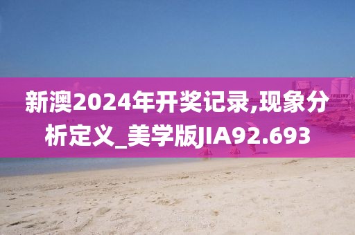 新澳2024年开奖记录,现象分析定义_美学版JIA92.693
