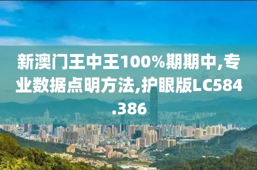 新澳门王中王100%期期中,专业数据点明方法,护眼版LC584.386