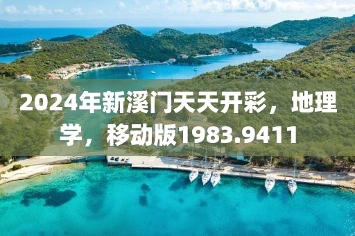 2024年新溪门天天开彩，地理学，移动版1983.9411