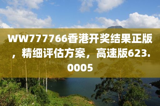 WW777766香港开奖结果正版，精细评估方案，高速版623.0005