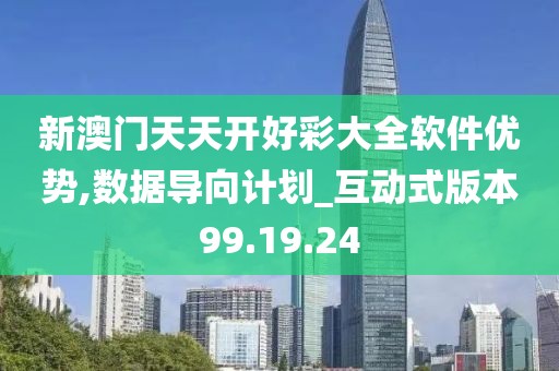新澳门天天开好彩大全软件优势,数据导向计划_互动式版本99.19.24