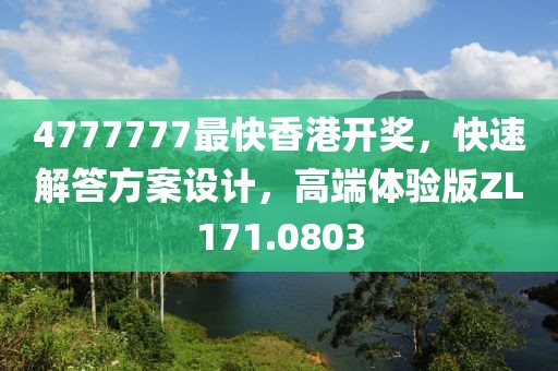 4777777最快香港开奖，快速解答方案设计，高端体验版ZL171.0803