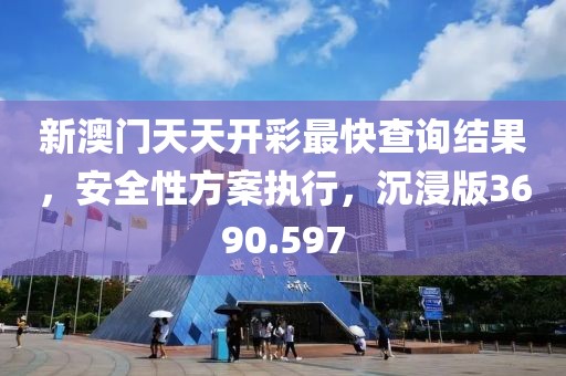 新澳门天天开彩最快查询结果，安全性方案执行，沉浸版3690.597