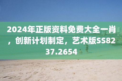 2024年正版资料免费大全一肖，创新计划制定，艺术版SS8237.2654
