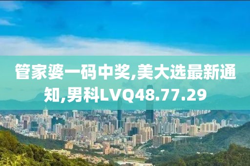 管家婆一码中奖,美大选最新通知,男科LVQ48.77.29