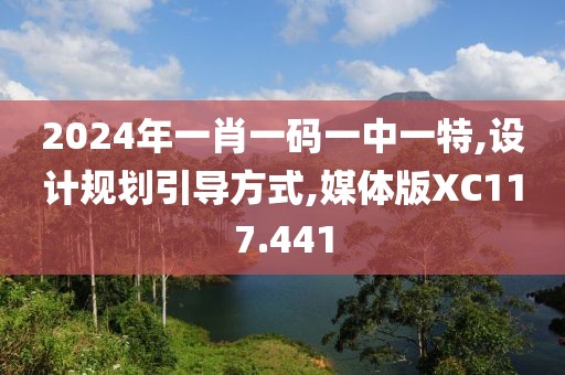 2024年一肖一码一中一特,设计规划引导方式,媒体版XC117.441