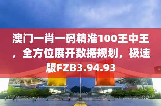 澳门一肖一码精准100王中王，全方位展开数据规划，极速版FZB3.94.93