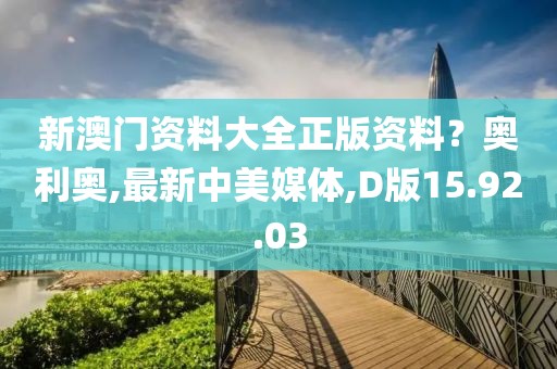 新澳门资料大全正版资料？奥利奥,最新中美媒体,D版15.92.03