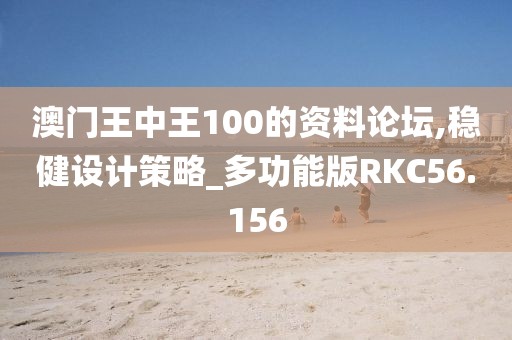 澳门王中王100的资料论坛,稳健设计策略_多功能版RKC56.156