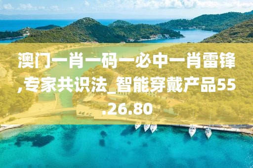 澳门一肖一码一必中一肖雷锋,专家共识法_智能穿戴产品55.26.80