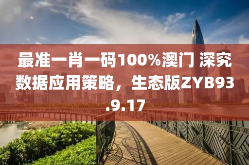 最准一肖一码100%澳门 深究数据应用策略，生态版ZYB93.9.17
