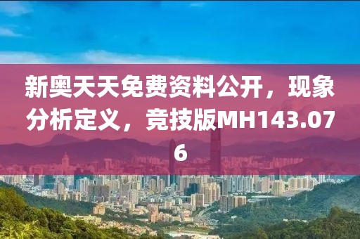 新奥天天免费资料公开，现象分析定义，竞技版MH143.076