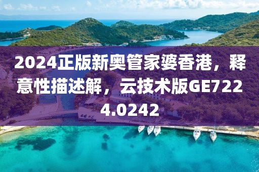 2024正版新奥管家婆香港，释意性描述解，云技术版GE7224.0242