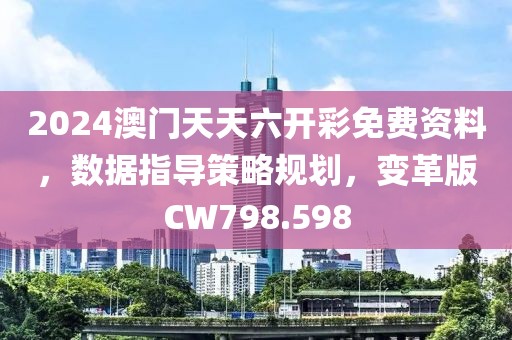 2024澳门天天六开彩免费资料，数据指导策略规划，变革版CW798.598