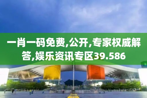 一肖一码免费,公开,专家权威解答,娱乐资讯专区39.586