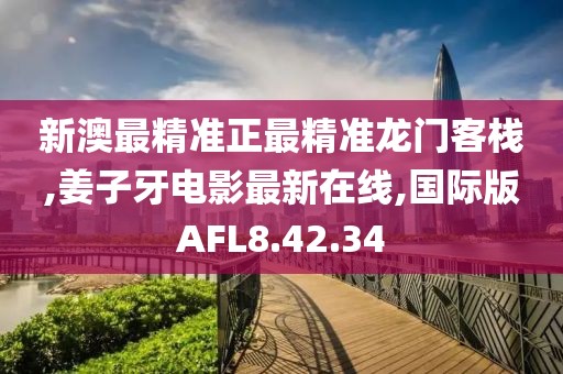 新澳最精准正最精准龙门客栈,姜子牙电影最新在线,国际版AFL8.42.34