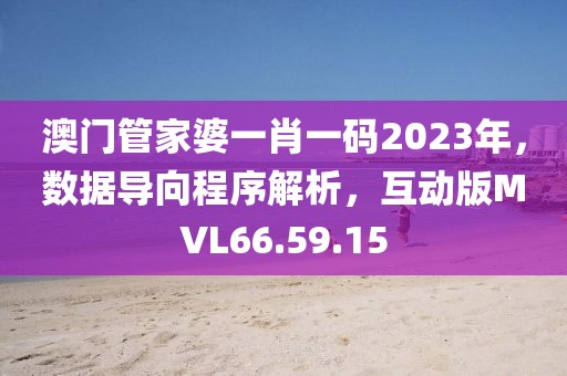 澳门管家婆一肖一码2023年，数据导向程序解析，互动版MVL66.59.15
