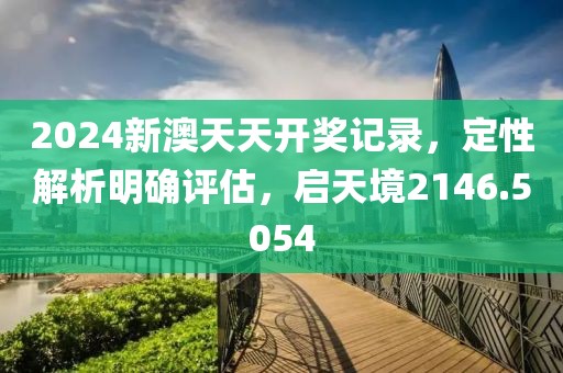 2024新澳天天开奖记录，定性解析明确评估，启天境2146.5054
