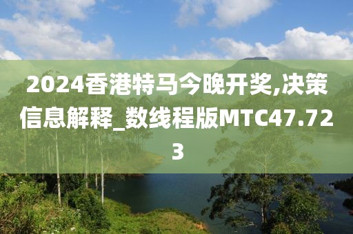 2024香港特马今晚开奖,决策信息解释_数线程版MTC47.723