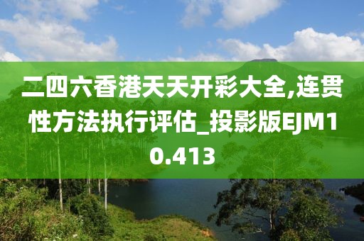 二四六香港天天开彩大全,连贯性方法执行评估_投影版EJM10.413