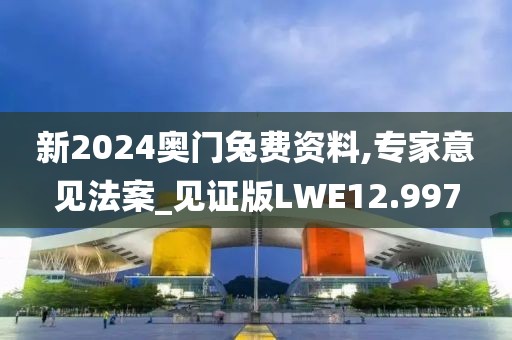 新2024奥门兔费资料,专家意见法案_见证版LWE12.997