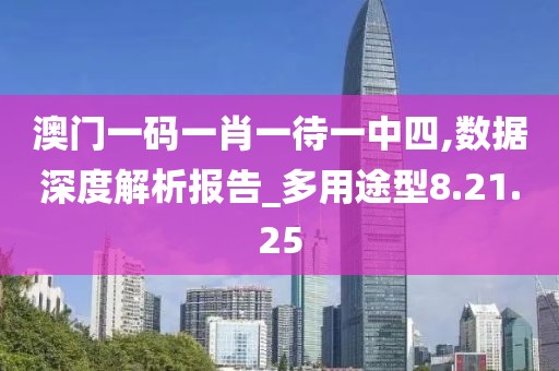 澳门一码一肖一待一中四,数据深度解析报告_多用途型8.21.25